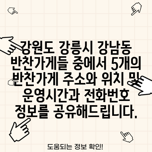 강원도 강릉시 강남동 반찬가게들 중에서 5개의 반찬가게 주소와 위치 및 운영시간과 전화번호 정보를 공유해드립니다.
