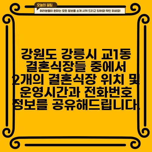 강원도 강릉시 교1동 결혼식장들 중에서 2개의 결혼식장 위치 및 운영시간과 전화번호 정보를 공유해드립니다.