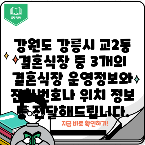 강원도 강릉시 교2동 결혼식장 중 3개의 결혼식장 운영정보와 전화번호나 위치 정보 등 전달해드립니다.