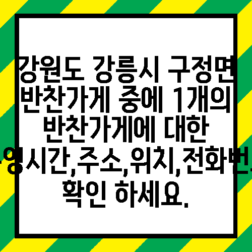 강원도 강릉시 구정면 반찬가게 중에 1개의 반찬가게에 대한 운영시간,주소,위치,전화번호 확인 하세요.