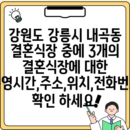 강원도 강릉시 내곡동 결혼식장 중에 3개의 결혼식장에 대한 운영시간,주소,위치,전화번호 확인 하세요.
