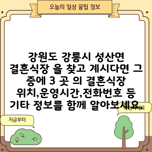 강원도 강릉시 성산면 결혼식장 을 찾고 계시다면 그 중에 3 곳 의 결혼식장 위치,운영시간,전화번호 등 기타 정보를 함께 알아보세요.