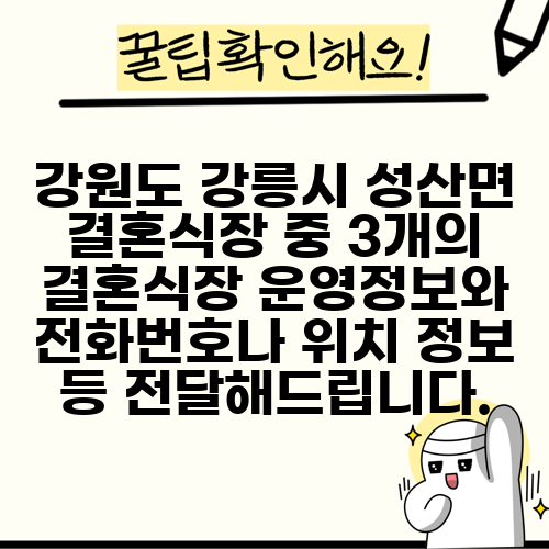 강원도 강릉시 성산면 결혼식장 중 3개의 결혼식장 운영정보와 전화번호나 위치 정보 등 전달해드립니다.