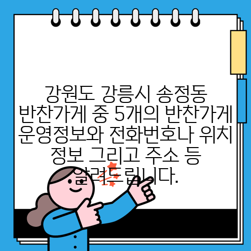 강원도 강릉시 송정동 반찬가게 중 5개의 반찬가게 운영정보와 전화번호나 위치 정보 그리고 주소 등 알려드립니다.