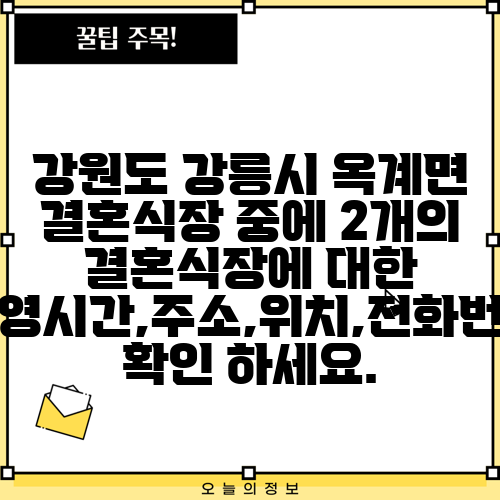 강원도 강릉시 옥계면 결혼식장 중에 2개의 결혼식장에 대한 운영시간,주소,위치,전화번호 확인 하세요.