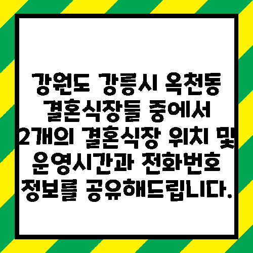 강원도 강릉시 옥천동 결혼식장들 중에서 2개의 결혼식장 위치 및 운영시간과 전화번호 정보를 공유해드립니다.
