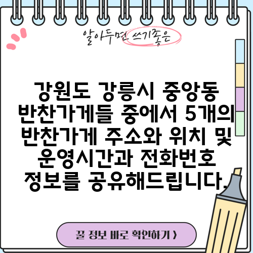 강원도 강릉시 중앙동 반찬가게들 중에서 5개의 반찬가게 주소와 위치 및 운영시간과 전화번호 정보를 공유해드립니다.
