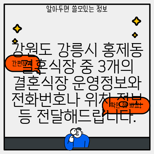 강원도 강릉시 홍제동 결혼식장 중 3개의 결혼식장 운영정보와 전화번호나 위치 정보 등 전달해드립니다.