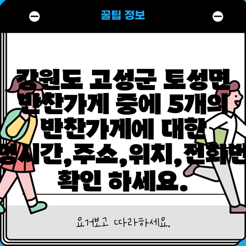 강원도 고성군 토성면 반찬가게 중에 5개의 반찬가게에 대한 운영시간,주소,위치,전화번호 확인 하세요.