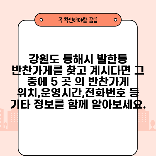강원도 동해시 발한동 반찬가게를 찾고 계시다면 그 중에 5 곳 의 반찬가게 위치,운영시간,전화번호 등 기타 정보를 함께 알아보세요.