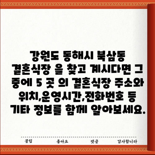 강원도 동해시 북삼동 결혼식장 을 찾고 계시다면 그 중에 5 곳 의 결혼식장 주소와 위치,운영시간,전화번호 등 기타 정보를 함께 알아보세요.