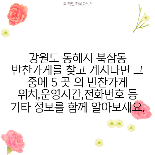 강원도 동해시 북삼동 반찬가게를 찾고 계시다면 그 중에 5 곳 의 반찬가게 위치,운영시간,전화번호 등 기타 정보를 함께 알아보세요.