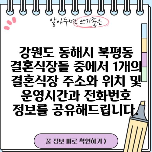 강원도 동해시 북평동 결혼식장들 중에서 1개의 결혼식장 주소와 위치 및 운영시간과 전화번호 정보를 공유해드립니다.