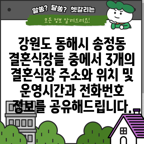 강원도 동해시 송정동 결혼식장들 중에서 3개의 결혼식장 주소와 위치 및 운영시간과 전화번호 정보를 공유해드립니다.
