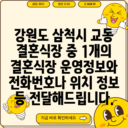강원도 삼척시 교동 결혼식장 중 1개의 결혼식장 운영정보와 전화번호나 위치 정보 등 전달해드립니다.
