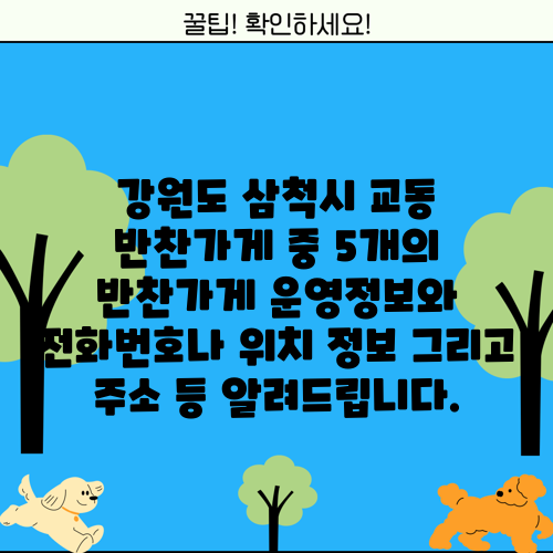 강원도 삼척시 교동 반찬가게 중 5개의 반찬가게 운영정보와 전화번호나 위치 정보 그리고 주소 등 알려드립니다.