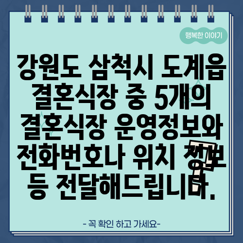 강원도 삼척시 도계읍 결혼식장 중 5개의 결혼식장 운영정보와 전화번호나 위치 정보 등 전달해드립니다.