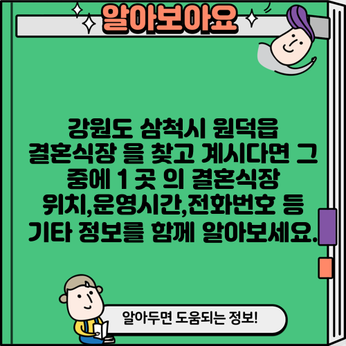 강원도 삼척시 원덕읍 결혼식장 을 찾고 계시다면 그 중에 1 곳 의 결혼식장 위치,운영시간,전화번호 등 기타 정보를 함께 알아보세요.