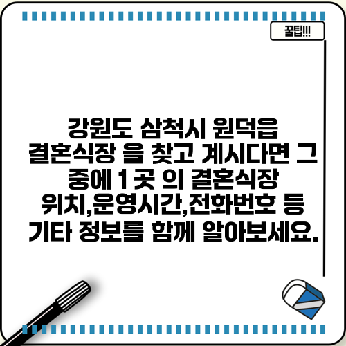 강원도 삼척시 원덕읍 결혼식장 을 찾고 계시다면 그 중에 1 곳 의 결혼식장 위치,운영시간,전화번호 등 기타 정보를 함께 알아보세요.