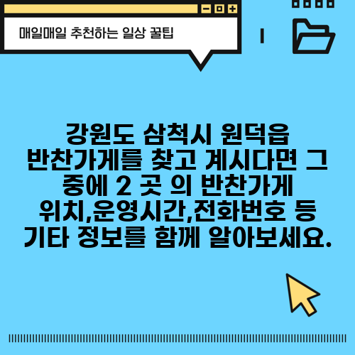 강원도 삼척시 원덕읍 반찬가게를 찾고 계시다면 그 중에 2 곳 의 반찬가게 위치,운영시간,전화번호 등 기타 정보를 함께 알아보세요.