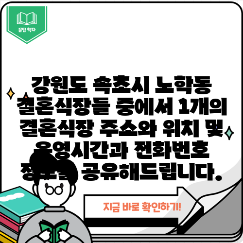 강원도 속초시 노학동 결혼식장들 중에서 1개의 결혼식장 주소와 위치 및 운영시간과 전화번호 정보를 공유해드립니다.