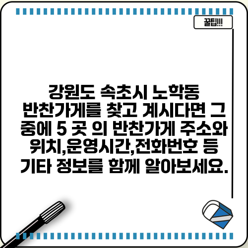 강원도 속초시 노학동 반찬가게를 찾고 계시다면 그 중에 5 곳 의 반찬가게 주소와 위치,운영시간,전화번호 등 기타 정보를 함께 알아보세요.
