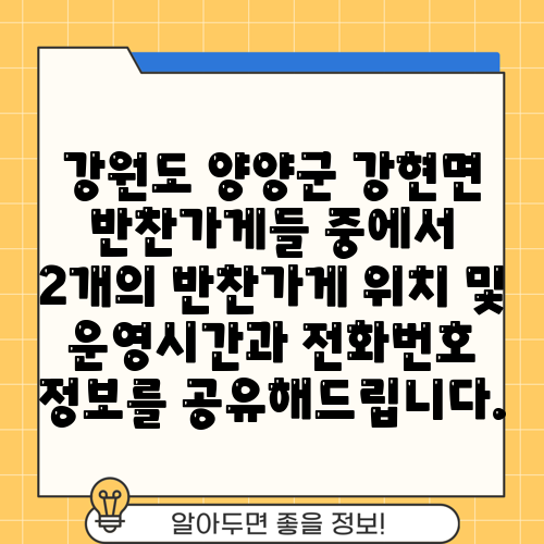 강원도 양양군 강현면 반찬가게들 중에서 2개의 반찬가게 위치 및 운영시간과 전화번호 정보를 공유해드립니다.