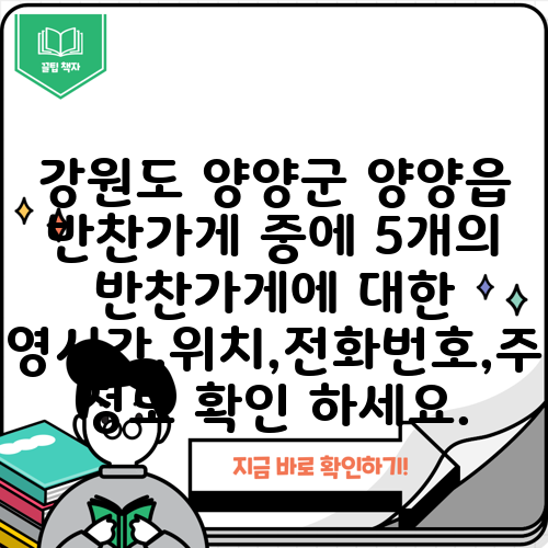 강원도 양양군 양양읍 반찬가게 중에 5개의 반찬가게에 대한 운영시간,위치,전화번호,주소 정보 확인 하세요.