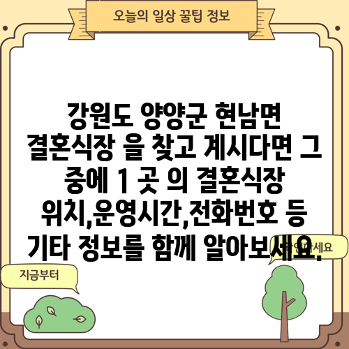 강원도 양양군 현남면 결혼식장 을 찾고 계시다면 그 중에 1 곳 의 결혼식장 위치,운영시간,전화번호 등 기타 정보를 함께 알아보세요.