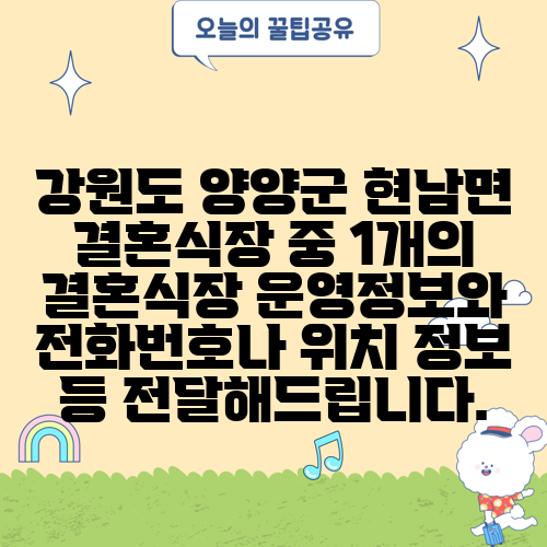 강원도 양양군 현남면 결혼식장 중 1개의 결혼식장 운영정보와 전화번호나 위치 정보 등 전달해드립니다.