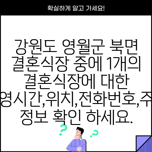 강원도 영월군 북면 결혼식장 중에 1개의 결혼식장에 대한 운영시간,위치,전화번호,주소 정보 확인 하세요.