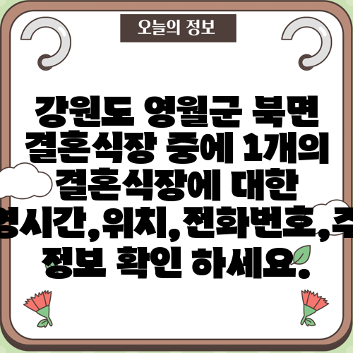 강원도 영월군 북면 결혼식장 중에 1개의 결혼식장에 대한 운영시간,위치,전화번호,주소 정보 확인 하세요.