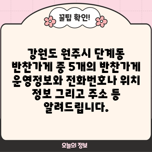 강원도 원주시 단계동 반찬가게 중 5개의 반찬가게 운영정보와 전화번호나 위치 정보 그리고 주소 등 알려드립니다.