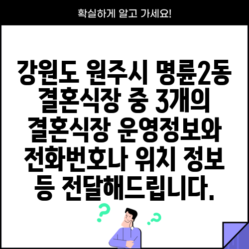 강원도 원주시 명륜2동 결혼식장 중 3개의 결혼식장 운영정보와 전화번호나 위치 정보 등 전달해드립니다.