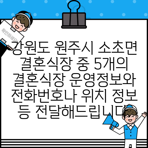 강원도 원주시 소초면 결혼식장 중 5개의 결혼식장 운영정보와 전화번호나 위치 정보 등 전달해드립니다.