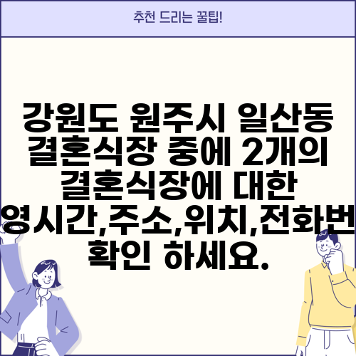 강원도 원주시 일산동 결혼식장 중에 2개의 결혼식장에 대한 운영시간,주소,위치,전화번호 확인 하세요.