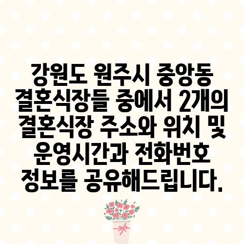 강원도 원주시 중앙동 결혼식장들 중에서 2개의 결혼식장 주소와 위치 및 운영시간과 전화번호 정보를 공유해드립니다.