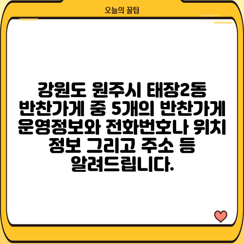 강원도 원주시 태장2동 반찬가게 중 5개의 반찬가게 운영정보와 전화번호나 위치 정보 그리고 주소 등 알려드립니다.