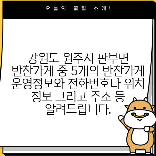 강원도 원주시 판부면 반찬가게 중 5개의 반찬가게 운영정보와 전화번호나 위치 정보 그리고 주소 등 알려드립니다.