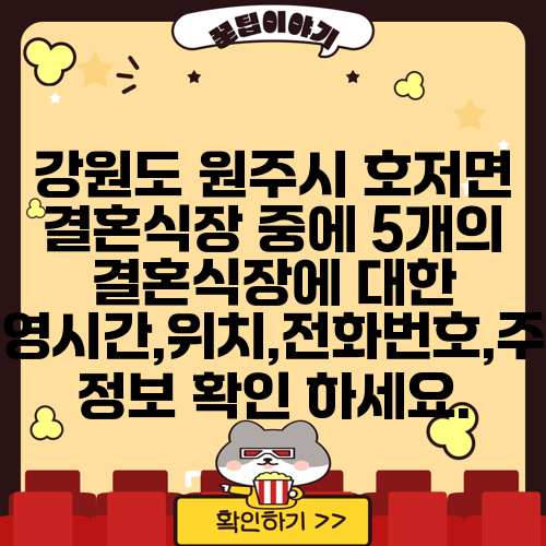 강원도 원주시 호저면 결혼식장 중에 5개의 결혼식장에 대한 운영시간,위치,전화번호,주소 정보 확인 하세요.