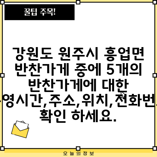 강원도 원주시 흥업면 반찬가게 중에 5개의 반찬가게에 대한 운영시간,주소,위치,전화번호 확인 하세요.