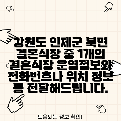 강원도 인제군 북면 결혼식장 중 1개의 결혼식장 운영정보와 전화번호나 위치 정보 등 전달해드립니다.
