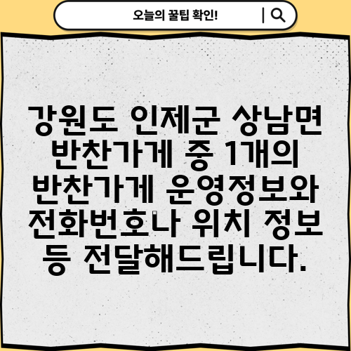 강원도 인제군 상남면 반찬가게 중 1개의 반찬가게 운영정보와 전화번호나 위치 정보 등 전달해드립니다.