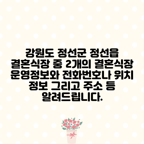 강원도 정선군 정선읍 결혼식장 중 2개의 결혼식장 운영정보와 전화번호나 위치 정보 그리고 주소 등 알려드립니다.