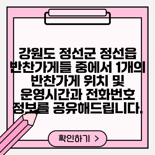 강원도 정선군 정선읍 반찬가게들 중에서 1개의 반찬가게 위치 및 운영시간과 전화번호 정보를 공유해드립니다.