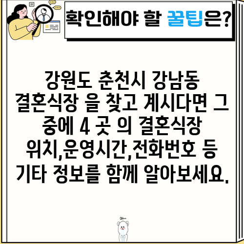 강원도 춘천시 강남동 결혼식장 을 찾고 계시다면 그 중에 4 곳 의 결혼식장 위치,운영시간,전화번호 등 기타 정보를 함께 알아보세요.
