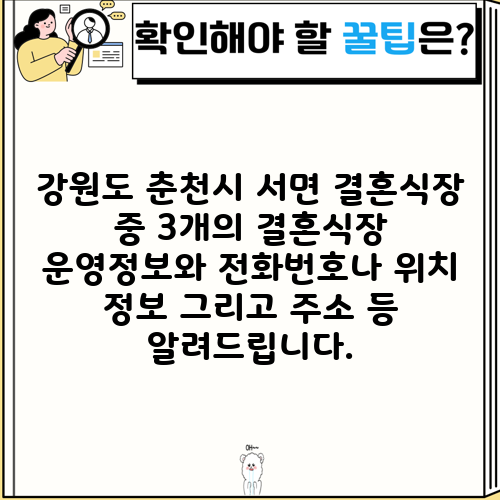 강원도 춘천시 서면 결혼식장 중 3개의 결혼식장 운영정보와 전화번호나 위치 정보 그리고 주소 등 알려드립니다.