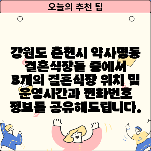 강원도 춘천시 약사명동 결혼식장들 중에서 3개의 결혼식장 위치 및 운영시간과 전화번호 정보를 공유해드립니다.