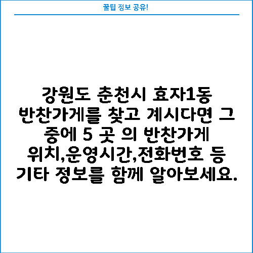 강원도 춘천시 효자1동 반찬가게를 찾고 계시다면 그 중에 5 곳 의 반찬가게 위치,운영시간,전화번호 등 기타 정보를 함께 알아보세요.