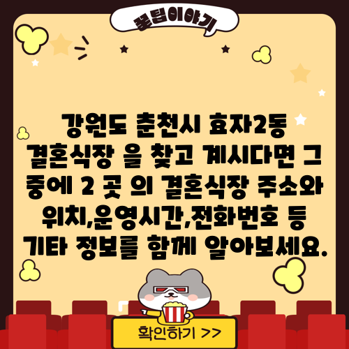 강원도 춘천시 효자2동 결혼식장 을 찾고 계시다면 그 중에 2 곳 의 결혼식장 주소와 위치,운영시간,전화번호 등 기타 정보를 함께 알아보세요.